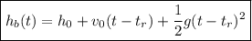\boxed{{h_b}(t)={h_0}+{v_0}(t-t_r)+\dfrac{1}{2}g(t-t_r)^2}