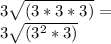 3 \sqrt {(3 * 3 * 3)} =\\3 \sqrt {(3 ^ 2 * 3)}