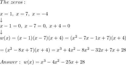 The\ zeros:\\\\x=1,\ x=7,\ x=-4\\\downarrow\\x-1=0,\ x-7=0,\ x+4=0\\\downarrow\\w(x)=(x-1)(x-7)(x+4)=(x^2-7x-1x+7)(x+4)\\\\=(x^2-8x+7)(x+4)=x^3+4x^2-8x^2-32x+7x+28\\\\\ w(x)=x^3-4x^2-25x+28