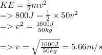 KE=\frac{1}{2} mv^2\\=800J=\frac{1}{2} \times 50v^2\\=v^2=\frac{1600J}{50kg} \\\\=v=\sqrt{\frac{1600J}{50kg}} =5.66m/s