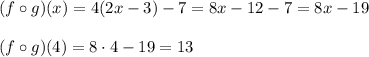 (f\circ g)(x)=4(2x-3)-7=8x-12-7=8x-19\\\\(f\circ g)(4)=8\cdot4-19=13