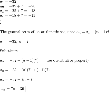 a_1=-32\\a_2=-32+7=-25\\a_3=-25+7=-18\\a_4=-18+7=-11\\\vdots\\\\\text{The general term of an arithmetic sequence}\ a_n=a_1+(n-1)d\\\\a_1=-32,\ d=7\\\\\text{Substitute}\\\\a_n=-32+(n-1)(7)\qquad\text{use distributive property}\\\\a_n=-32+(n)(7)+(-1)(7)\\\\a_n=-32+7n-7\\\\\boxed{a_n=7n-39}