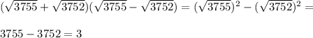 (\sqrt{3755}+\sqrt{3752})(\sqrt{3755}-\sqrt{3752})=(\sqrt{3755})^2-(\sqrt{3752})^2=\\\\3755-3752=3
