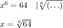 x^6=64\quad|\sqrt[6]{(\ldots)}\\\\x=\sqrt[6]{64}