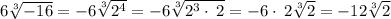 6\sqrt[3]{-16} = -6\sqrt[3]{2^4} = -6\sqrt[3]{2^3\cdot \:2}=-6\cdot \:2\sqrt[3]{2} =-12\sqrt[3]{2}
