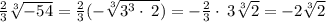 \frac{2}{3}\sqrt[3]{-54}=\frac{2}{3}(-\sqrt[3]{3^3\cdot \:2}) =-\frac{2}{3}\cdot \:3\sqrt[3]{2} =-2\sqrt[3]{2}