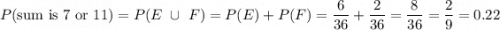 P(\text{sum is 7 or 11)}=P(E\ \cup\ F)=P(E)+P(F)=\dfrac{6}{36}+\dfrac{2}{36}=\dfrac{8}{36}=\dfrac{2}{9}=0.22