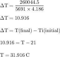 \rm \Delta T=\dfrac{260044.5}{5691\times 4.186}\\\\\Delta T=10.916\\\\\Delta T=T(final)-Ti(initial)\\\\10.916=T-21\\\\T=31.916\:C