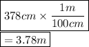\boxed {378 cm \times\frac{1 m}{100 cm} }\\\boxed {=3.78 m }
