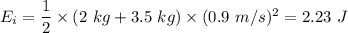 E_i=\dfrac{1}{2}\times (2\ kg+3.5\ kg)\times (0.9\ m/s)^2=2.23\ J