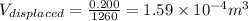V_{displaced} = \frac{0.200}{1260} = 1.59 \times 10^{-4} m^3