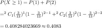 P(X\geq1)=P(1)+P(2)\\\\=^2C_1(\frac{3}{13})^1(1-\frac{3}{13})^{2-1}+^2C_2(\frac{3}{13})^2(1-\frac{3}{13})^{2-2}\\\\=0.408284023669\approx0.4083