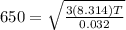650 = \sqrt{\frac{3(8.314)T}{0.032}}
