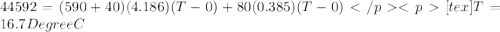 44592 = (590 + 40)(4.186)(T - 0) + 80(0.385)(T - 0)[tex]T = 16.7 Degree C
