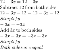 12-3x=12-3x\\\mathrm{Subtract\:}12\mathrm{\:from\:both\:sides}\\12-3x-12=12-3x-12\\Simplify\\-3x=-3x\\\mathrm{Add\:}3x\mathrm{\:to\:both\:sides}\\-3x+3x=-3x+3x\\Simplify\\Both\:sides\:are\:equal\\