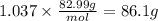 1.037 \times\frac{82.99g}{mol} = 86.1g