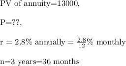 \text{PV of annuity=13000},\\\\\text{P=??},\\\\\text{r = 2.8\%\ annually}=\frac{2.8}{12}\text{\%\ monthly}\\\\\text{n=3 years=36 months}