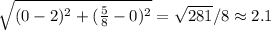 \sqrt{(0-2)^2+(\frac{5}{8}-0)^2}=\sqrt{281}/8\approx 2.1