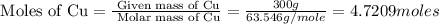 \text{ Moles of Cu}=\frac{\text{ Given mass of Cu}}{\text{ Molar mass of Cu}}= \frac{300g}{63.546g/mole}=4.7209moles