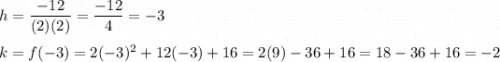 h=\dfrac{-12}{(2)(2)}=\dfrac{-12}{4}=-3\\\\k=f(-3)=2(-3)^2+12(-3)+16=2(9)-36+16=18-36+16=-2