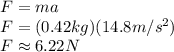 F=ma\\F=(0.42kg)(14.8m/s^{2})\\ F\approx 6.22N