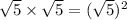 \sqrt{5} \times \sqrt{5}=(\sqrt{5})^2