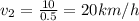 v_2 = \frac{10}{0.5}= 20 km/h