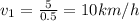 v_1 = \frac{5}{0.5} = 10 km/h