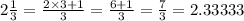 2\frac{1}{3}=\frac{2\times 3+1}{3}=\frac{6+1}{3}=\frac{7}{3}=2.33333