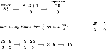 \bf \stackrel{mixed}{8\frac{1}{3}}\implies \cfrac{8\cdot 3+1}{3}\implies \stackrel{improper}{\cfrac{25}{3}} \\\\\\ \textit{how many times does }\frac{5}{9}\textit{ go into }\frac{25}{3}?~\hspace{5em}\cfrac{25}{3}\div \cfrac{5}{9} \\\\\\ \cfrac{25}{3}\cdot \cfrac{9}{5}\implies \cfrac{9}{3}\cdot \cfrac{25}{5}\implies 3\cdot 5\implies 15