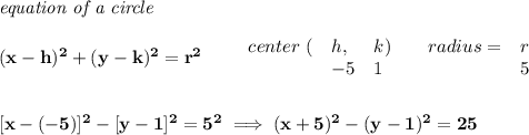 \bf \textit{equation of a circle}\\\\ &#10;(x-{{ h}})^2+(y-{{ k}})^2={{ r}}^2&#10;\qquad &#10;\begin{array}{lllll}&#10;center\ (&{{ h}},&{{ k}})\qquad &#10;radius=&{{ r}}\\&#10;&-5&1&5&#10;\end{array}&#10;\\\\\\\&#10;[x-(-5)]^2-[y-1]^2=5^2\implies (x+5)^2-(y-1)^2=25