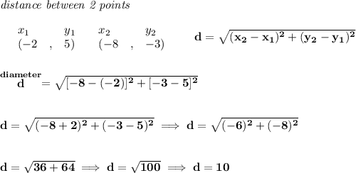 \bf \textit{distance between 2 points}\\ \quad \\&#10;\begin{array}{lllll}&#10;&x_1&y_1&x_2&y_2\\&#10;%  (a,b)&#10;&({{ -2}}\quad ,&{{ 5}})\quad &#10;%  (c,d)&#10;&({{ -8}}\quad ,&{{ -3}})&#10;\end{array}\qquad &#10;%  distance value&#10;d = \sqrt{({{ x_2}}-{{ x_1}})^2 + ({{ y_2}}-{{ y_1}})^2}&#10;\\\\\\&#10;\stackrel{diameter}{d}=\sqrt{[-8-(-2)]^2+[-3-5]^2}&#10;\\\\\\&#10;d=\sqrt{(-8+2)^2+(-3-5)^2}\implies d=\sqrt{(-6)^2+(-8)^2}&#10;\\\\\\&#10;d=\sqrt{36+64}\implies d=\sqrt{100}\implies d=10