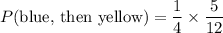 P(\text{blue, then yellow}) =\dfrac{1}{4}\times \dfrac{5}{12}