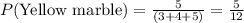 P(\text{Yellow marble})=\frac{5}{(3+4+5)} =\frac{5}{12}