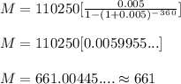 M= 110250[\frac{0.005}{1-(1+0.005)^-^3^6^0}] \\ \\ M=110250[0.0059955...]\\ \\M=661.00445.... \approx 661
