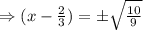 \Rightarrow (x-\frac{2}{3})=\pm \sqrt{\frac{10}{9}}