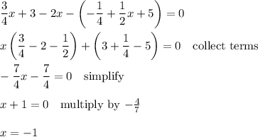 \dfrac{3}{4}x+3-2x-\left(-\dfrac{1}{4}+\dfrac{1}{2}x+5\right)=0\\\\x\left(\dfrac{3}{4}-2-\dfrac{1}{2}\right)+\left(3+\dfrac{1}{4}-5\right)=0\quad\text{collect terms}\\\\-\dfrac{7}{4}x-\dfrac{7}{4}=0\quad\text{simplify}\\\\x+1=0\quad\text{multiply by $-\frac{4}{7}$}\\\\x=-1