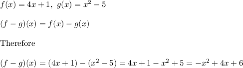 f(x)=4x+1,\ g(x)=x^2-5\\\\(f-g)(x)=f(x)-g(x)\\\\\text{Therefore}\\\\(f-g)(x)=(4x+1)-(x^2-5)=4x+1-x^2+5=-x^2+4x+6