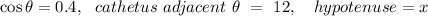 \cos \theta=0.4, \ \ cathetus\ adjacent \ \theta \ = \ 12, \ \ \ hypotenuse=x