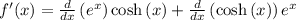 f'(x)=\frac{d}{dx}\left(e^x\right)\cosh \left(x\right)+\frac{d}{dx}\left(\cosh \left(x\right)\right)e^x