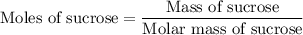 {\text{Moles of sucrose}} = \dfrac{{{\text{Mass of sucrose}}}}{{{\text{Molar mass of sucrose}}}}