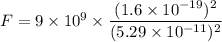 F=9\times 10^9\times \dfrac{(1.6\times 10^{-19})^2}{(5.29\times 10^{-11})^2}