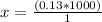x = \frac {(0.13 * 1000)} {1}