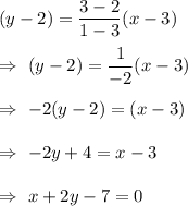 (y-2)=\dfrac{3-2}{1-3}(x-3)\\\\\Rightarrow\ (y-2)=\dfrac{1}{-2}(x-3)\\\\\Rightarrow\ -2(y-2)=(x-3)\\\\\Rightarrow\ -2y+4=x-3\\\\\Rightarrow\ x+2y-7=0