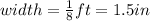 width=\frac{1}{8}ft =1.5in