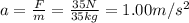 a=\frac{F}{m}=\frac{35 N}{35 kg}=1.00 m/s^2
