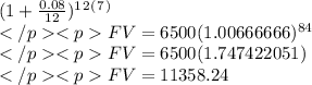 (1+\frac{0.08}{12})^1^2^(^7^)\\FV=6500(1.00666666)^8^4\\FV=6500(1.747422051)\\FV=11358.24