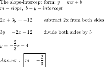 \text{The slope-intercept form:}\ y=mx+b\\m-slope,\ b-y-intercept\\\\2x+3y=-12\qquad|\text{subtract 2x from both sides}\\\\3y=-2x-12\qquad|\text{divide both sides by 3}\\\\y=-\dfrac{2}{3}x-4\\\\\ \boxed{m=-\dfrac{2}{3}}