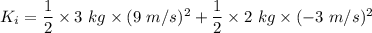 K_i=\dfrac{1}{2}\times 3\ kg\times (9\ m/s)^2+\dfrac{1}{2}\times 2\ kg\times (-3\ m/s)^2