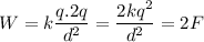 W=k\dfrac{q.2q}{d^2}=\dfrac{2kq^2}{d^2}=2F